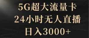 （8304期）5G超大流量卡，24小时无人直播，日入3000+-泰戈创艺资源库