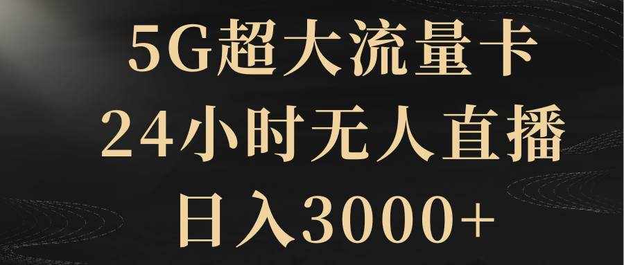 （8304期）5G超大流量卡，24小时无人直播，日入3000+-泰戈创艺资源库