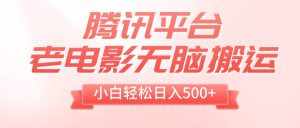 （8229期）腾讯平台老电影无脑搬运，小白轻松日入500+（附1T电影资源）-泰戈创艺资源库