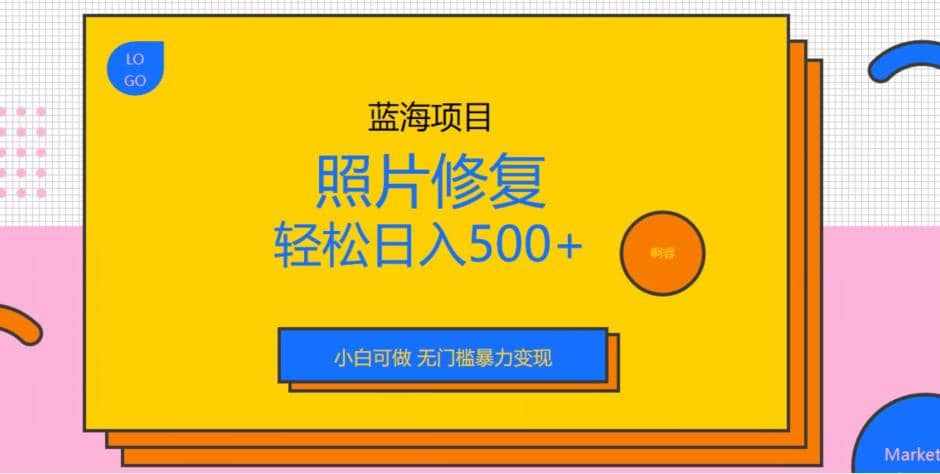 蓝海项目照片修复，轻松日入500+，小白可做无门槛暴力变现【揭秘】-泰戈创艺资源库