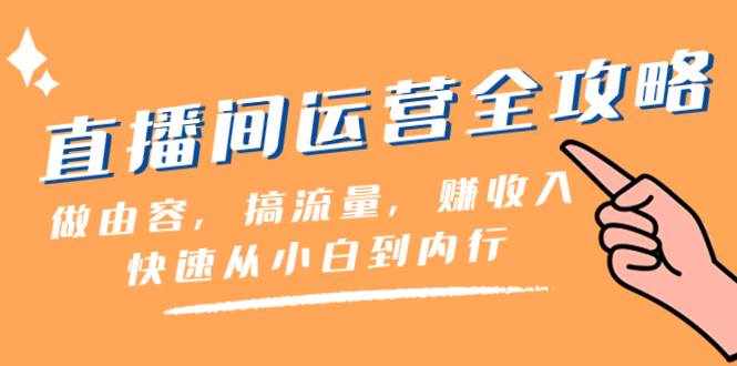 （8242期）直播间-运营全攻略：做由容，搞流量，赚收入一快速从小白到内行（46节课）-泰戈创艺资源库