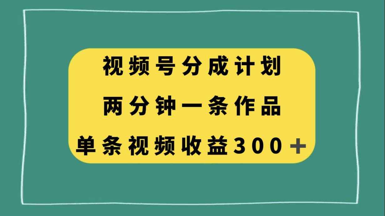 （8000期）视频号分成计划，两分钟一条作品，单视频收益300+-泰戈创艺资源库