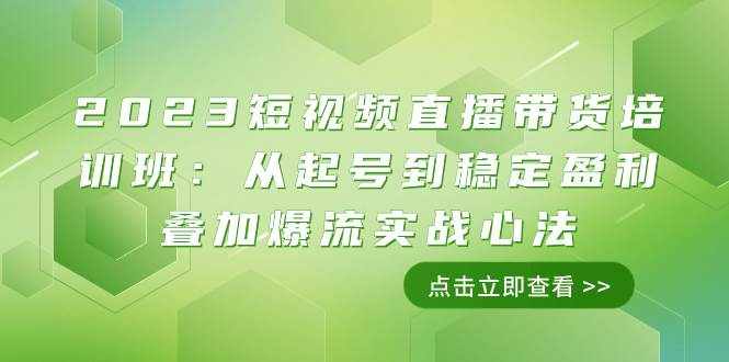 （7935期）2023短视频直播带货培训班：从起号到稳定盈利叠加爆流实战心法（11节课）-泰戈创艺资源库