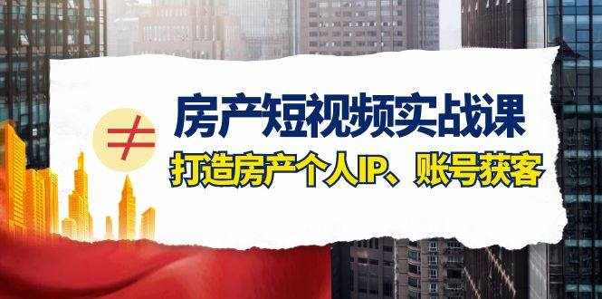 （7963期）房产-短视频实战课，打造房产个人IP、账号获客（41节课）-泰戈创艺资源库