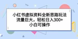 小红书虚拟资料全新思路玩法，流量巨大，轻松日入300+，小白可操作-泰戈创艺资源库