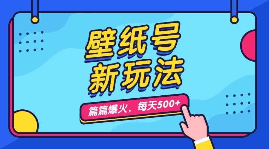 壁纸号新玩法，篇篇流量1w+，每天5分钟收益500，保姆级教学-泰戈创艺资源库