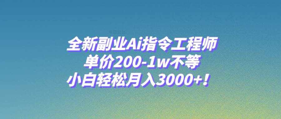 （7998期）全新副业Ai指令工程师，单价200-1w不等，小白轻松月入3000+！-泰戈创艺资源库