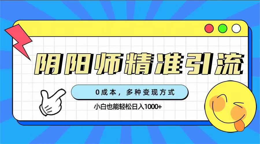 0成本阴阳师精准引流，多种变现方式，小白也能轻松日入1000+-泰戈创艺资源库