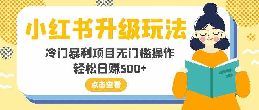 （8014期）小红书升级玩法，冷门暴利项目无门槛操作，轻松日赚500+-泰戈创艺资源库