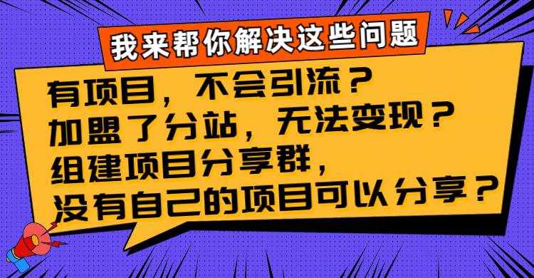 （8147期）有项目，不会引流？加盟了分站，无法变现？组建项目分享群，没有自己的…-泰戈创艺资源库