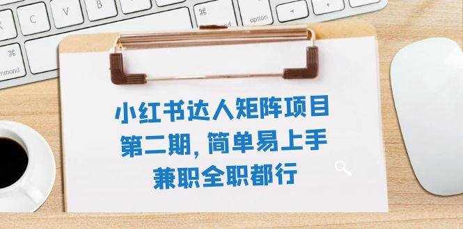 （7772期）小红书达人矩阵项目第二期，简单易上手，兼职全职都行（11节课）-泰戈创艺资源库