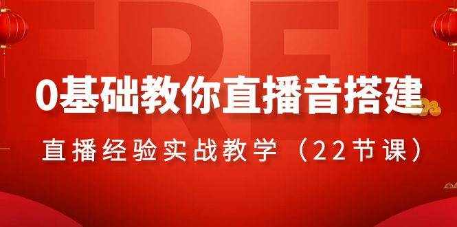 （8390期）0基础教你直播音搭建系列课程，​直播经验实战教学（22节课）-泰戈创艺资源库