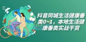 （7615期）抖音同城生活健康垂类0~1，本地生活健康垂类实战干货（17节课）-泰戈创艺资源库