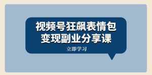（8103期）视频号狂飙表情包变现副业分享课，一条龙玩法分享给你（附素材资源）-泰戈创艺资源库