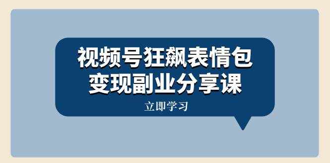 （8103期）视频号狂飙表情包变现副业分享课，一条龙玩法分享给你（附素材资源）-泰戈创艺资源库