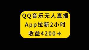 （8398期）QQ音乐无人直播APP拉新，2小时收入4200，不封号新玩法-泰戈创艺资源库
