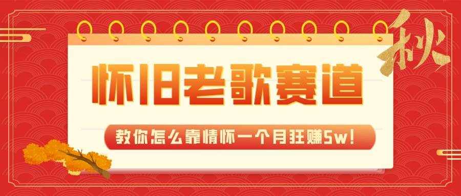 （7645期）全新蓝海，怀旧老歌赛道，教你怎么靠情怀一个月狂赚5w！-泰戈创艺资源库
