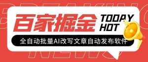 (7767期)外面收费1980的百家掘金全自动批量AI改写文章发布软件,号称日入800+【…-泰戈创艺资源库