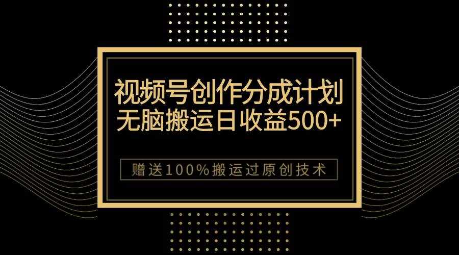 （7589期）最新视频号创作分成计划，无脑搬运一天收益500+，100%搬运过原创技巧-泰戈创艺资源库