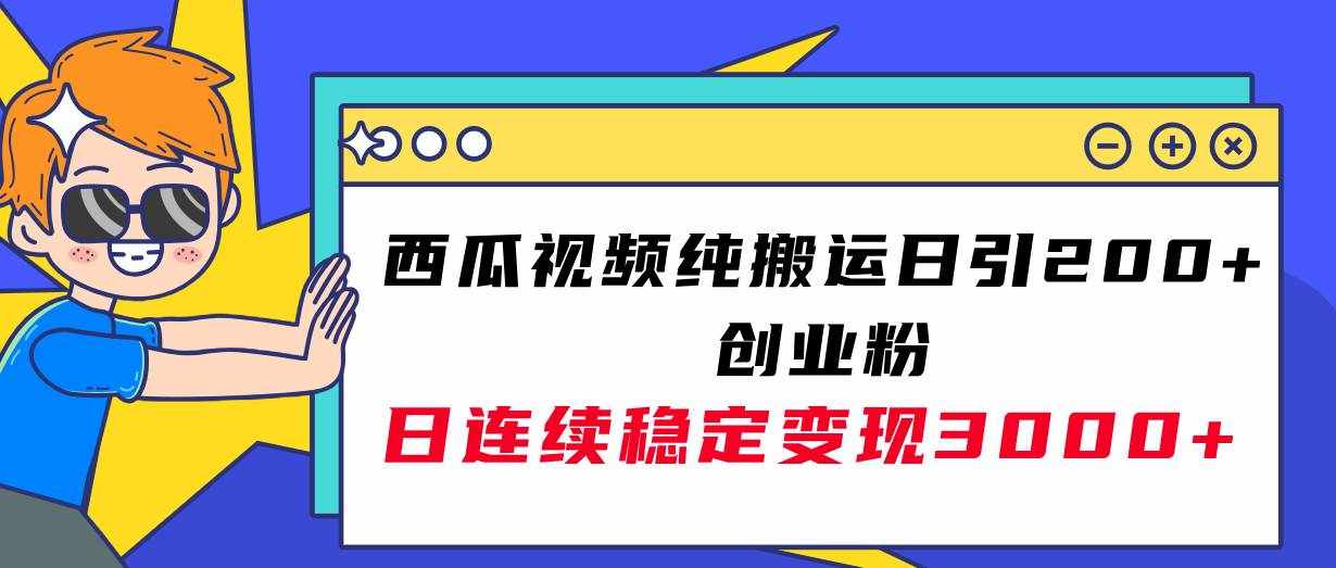 （7872期）西瓜视频纯搬运日引200+创业粉，日连续变现3000+实操教程！-泰戈创艺资源库