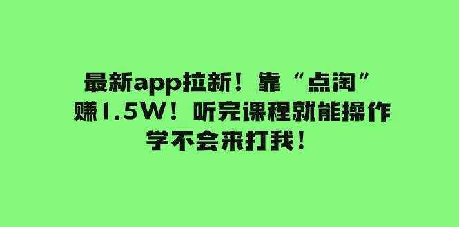 （7787期）最新app拉新！靠“点淘”赚1.5W！听完课程就能操作！学不会来打我！-泰戈创艺资源库