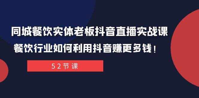 （7973期）同城餐饮实体老板抖音直播实战课：餐饮行业如何利用抖音赚更多钱！-泰戈创艺资源库