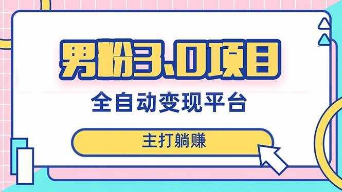 （8142期）男粉3.0项目，日入1000+！全自动获客渠道，当天见效，新手小白也能简单操作-泰戈创艺资源库