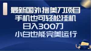 （8230期）国外撸美刀项目，手机也可操作，轻松挂机操作，日入300刀 小白也能完美运行-泰戈创艺资源库
