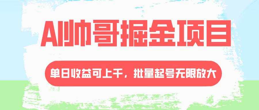 （8222期）AI帅哥掘金项目，单日收益上千，批量起号无限放大-泰戈创艺资源库