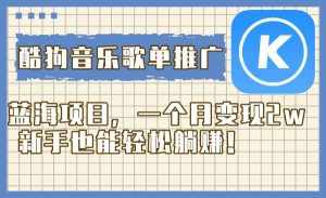 （8149期）酷狗音乐歌单推广蓝海项目，一个月变现2w，新手也能轻松躺赚！-泰戈创艺资源库