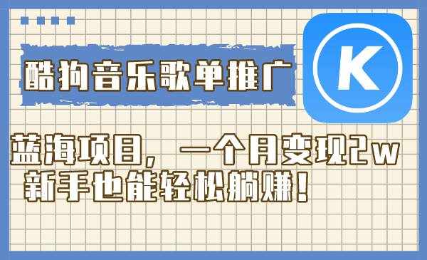 （8149期）酷狗音乐歌单推广蓝海项目，一个月变现2w，新手也能轻松躺赚！-泰戈创艺资源库