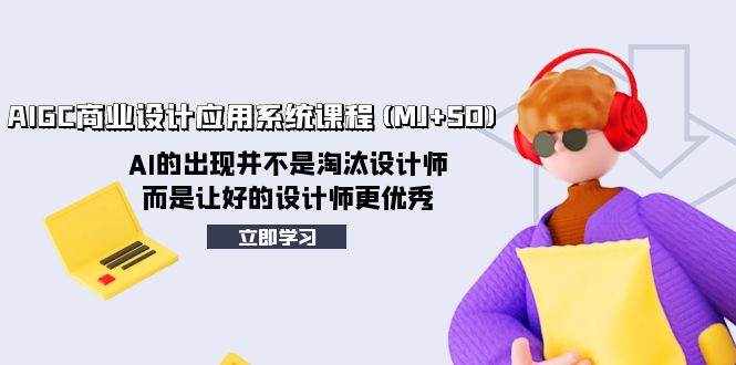 （8024期）AIGC商业设计应用系统课程(MJ+SD)，AI的出现并不是淘汰设计师，而是让好…-泰戈创艺资源库