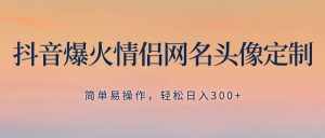 （8126期）抖音爆火情侣网名头像定制，简单易操作，轻松日入300+，无需养号-泰戈创艺资源库