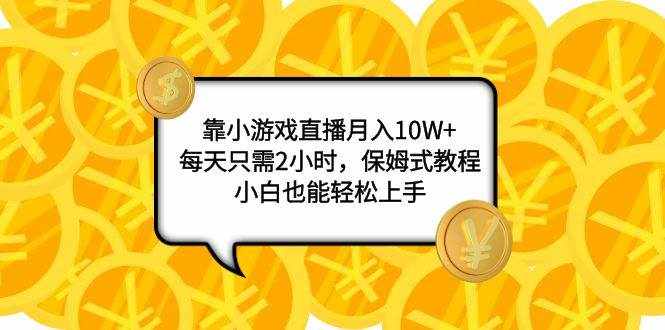 （7940期）靠小游戏直播月入10W+，每天只需2小时，保姆式教程，小白也能轻松上手-泰戈创艺资源库
