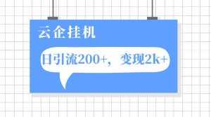 (7752期)云企挂机项目,单日引流200+,变现2k+-泰戈创艺资源库