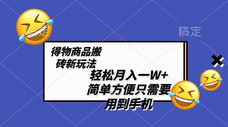 （8360期）轻松月入一W+，得物商品搬砖新玩法，简单方便 一部手机即可 不需要剪辑制作-泰戈创艺资源库