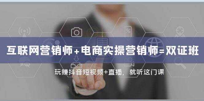 （7929期）互联网·营销师+电商实操营销师=双 证 班：玩赚抖音短视频+直播 就听这门课-泰戈创艺资源库