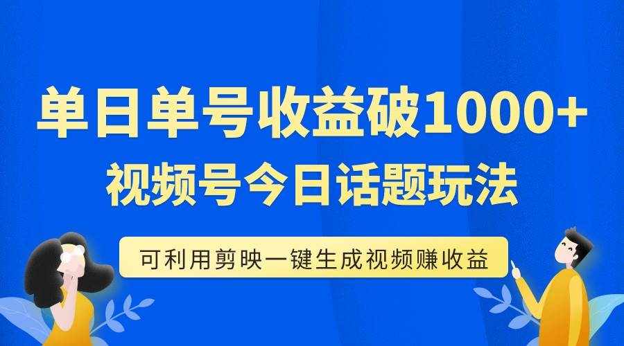 （7680期）单号单日收益1000+，视频号今日话题玩法，可利用剪映一键生成视频-泰戈创艺资源库