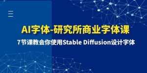 （8370期）AI字体-研究所商业字体课-第1期：7节课教会你使用Stable Diffusion设计字体-泰戈创艺资源库