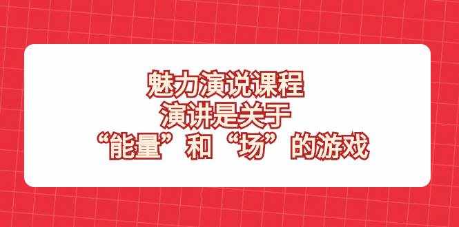 （8272期）魅力 演说课程，演讲是关于“能量”和“场”的游戏-泰戈创艺资源库
