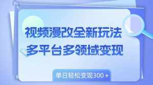 (8273期)视频漫改全新玩法,多平台多领域变现,小白轻松上手,单日变现300+-泰戈创艺资源库