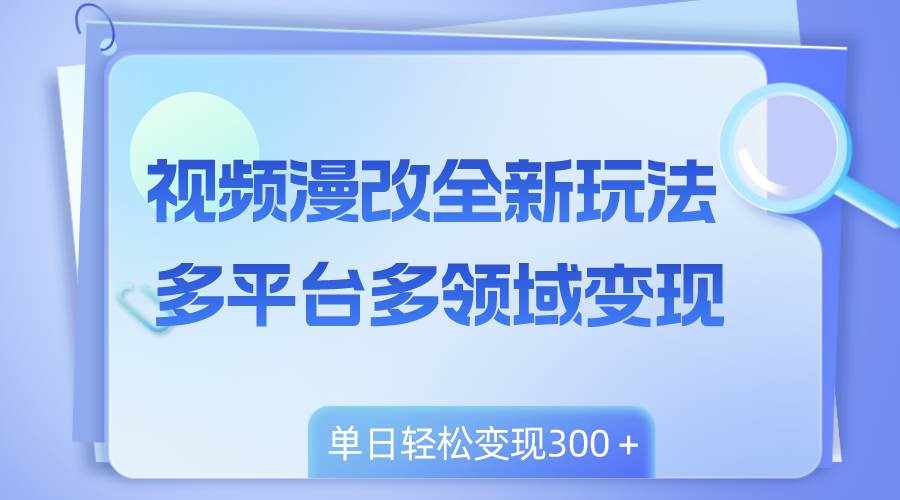 （8273期）视频漫改全新玩法，多平台多领域变现，小白轻松上手，单日变现300＋-泰戈创艺资源库