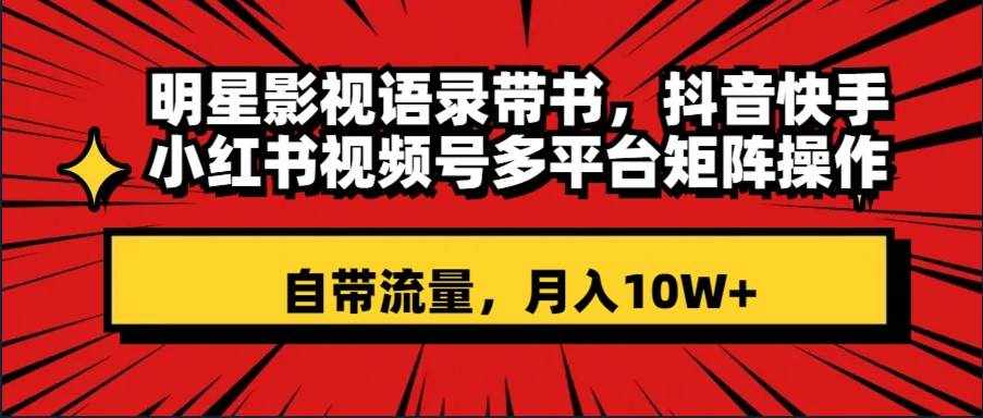 （8275期）明星影视语录带书 抖音快手小红书视频号多平台矩阵操作，自带流量 月入10W+-泰戈创艺资源库