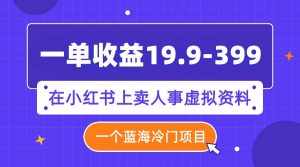 （7701期）一单收益19.9-399，一个蓝海冷门项目，在小红书上卖人事虚拟资料-泰戈创艺资源库