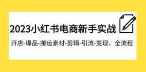 （7741期）2023小红书电商新手实战课程，开店-爆品-搬运素材-剪辑-引流-变现、全流程-泰戈创艺资源库