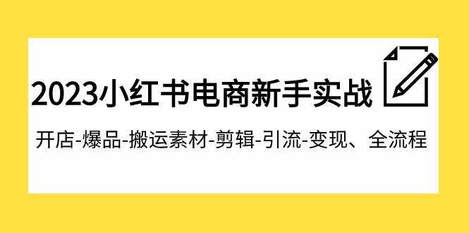 （7741期）2023小红书电商新手实战课程，开店-爆品-搬运素材-剪辑-引流-变现、全流程-泰戈创艺资源库