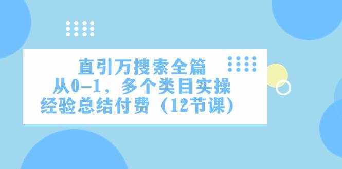 （7828期）直引万·搜索全篇，从0-1，多个类目实操经验总结付费（12节课）-泰戈创艺资源库