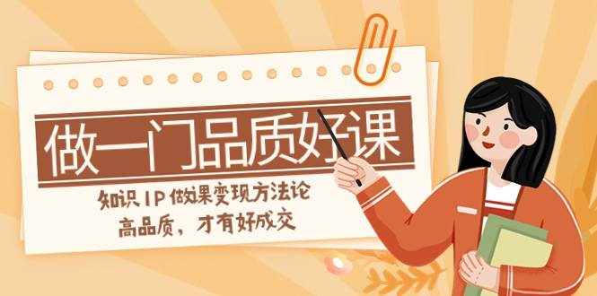 （7914期）如何做一门·品质好课，知识IP做课变现方法论，高品质，才有好成交（11节）-泰戈创艺资源库