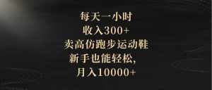 （8321期）每天一小时，收入300+，卖高仿跑步运动鞋，新手也能轻松，月入10000+-泰戈创艺资源库