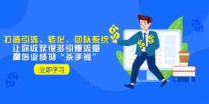 (8133期)教你打造引流、转化、团队系统,让你收获很多引爆流量、翻倍业绩的“…-泰戈创艺资源库